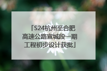 S24杭州至合肥高速公路宣城段一期工程初步设计获批